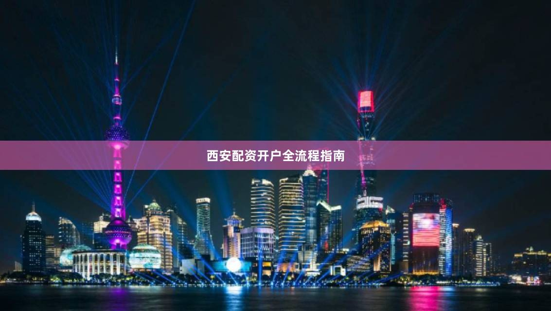 西安配资开户全流程指南