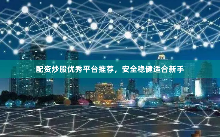 配资炒股优秀平台推荐，安全稳健适合新手
