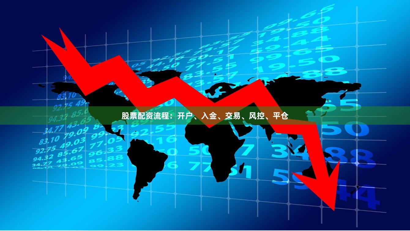 股票配资流程：开户、入金、交易、风控、平仓