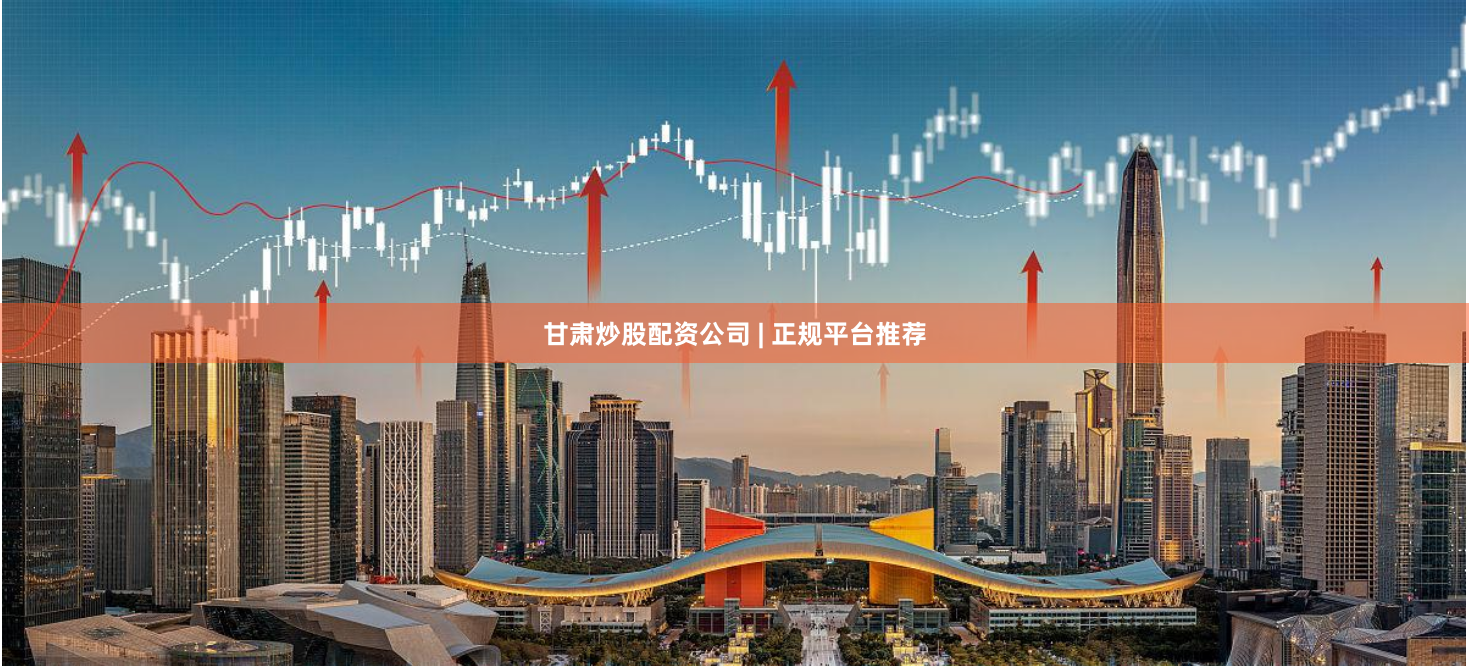 甘肃炒股配资公司 | 正规平台推荐