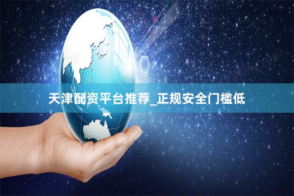 天津配资平台推荐_正规安全门槛低